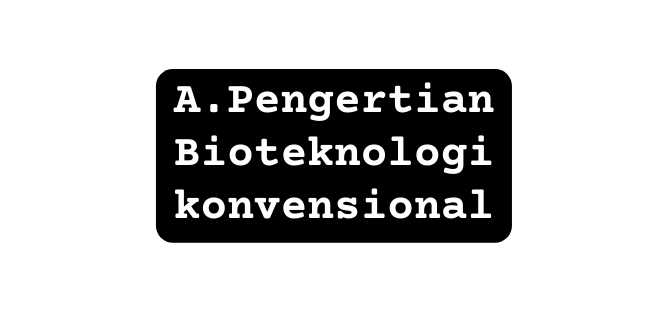 A Pengertian Bioteknologi konvensional